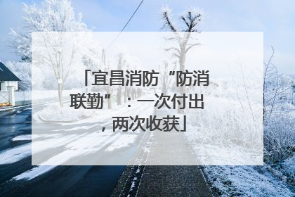 宜昌消防“防消联勤”：一次付出，两次收获